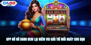 App Nổ Hũ DA88 Đem Lại Niềm Vui Giải Trí Mỗi Ngày Cho Bạn
