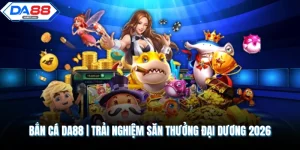 Bắn Cá DA88 | Trải Nghiệm Săn Thưởng Đại Dương 2026