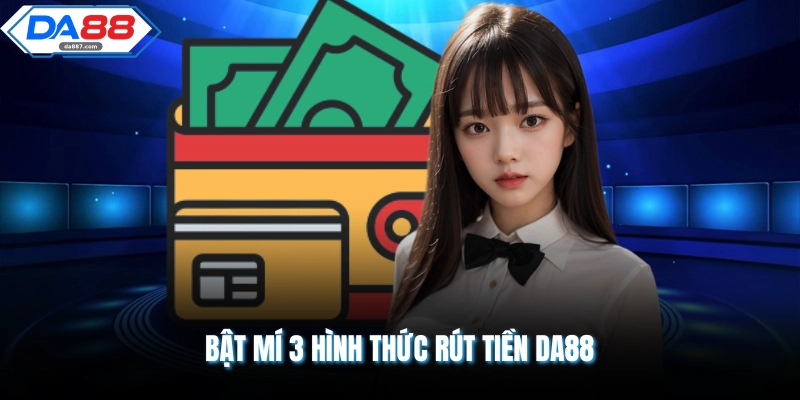 Bật mí 3 hình thức rút tiền DA88