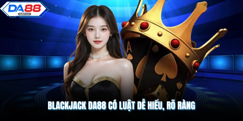 Blackjack DA88 có luật dễ hiểu, rõ ràng