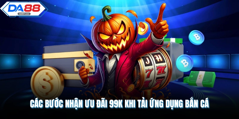 Các bước nhận ưu đãi 99k khi tải ứng dụng bắn cá