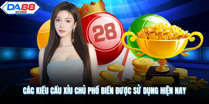 Các kiểu cầu xỉu chủ phổ biến được sử dụng hiện nay