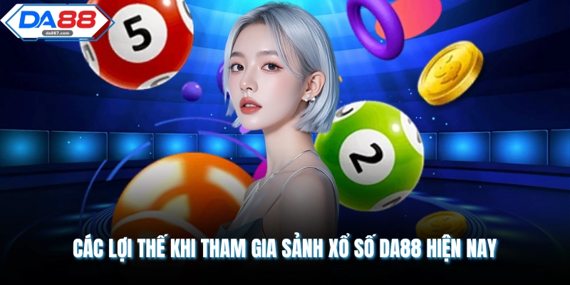 Các lợi thế khi tham gia sảnh xổ số DA88 hiện nay