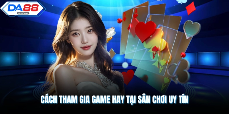 Cách tham gia game hay tại sân chơi uy tín