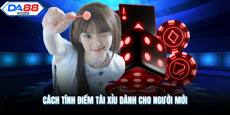 Cách tính điểm tài xỉu dành cho người mới 