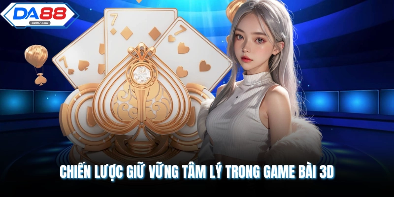 Chiến lược giữ vững tâm lý trong game bài 3D