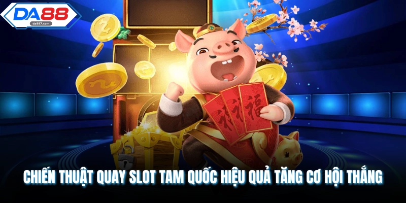 Chiến thuật quay slot tam quốc hiệu quả tăng cơ hội thắng