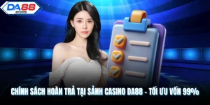 Chính Sách Hoàn Trả Tại Sảnh Casino DA88 - Tối Ưu Vốn 99%