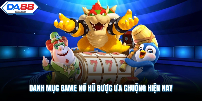 Danh mục game nổ hũ được ưa chuộng hiện nay