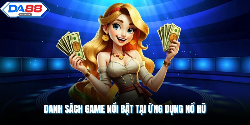 Danh sách game nổi bật tại ứng dụng nổ hũ