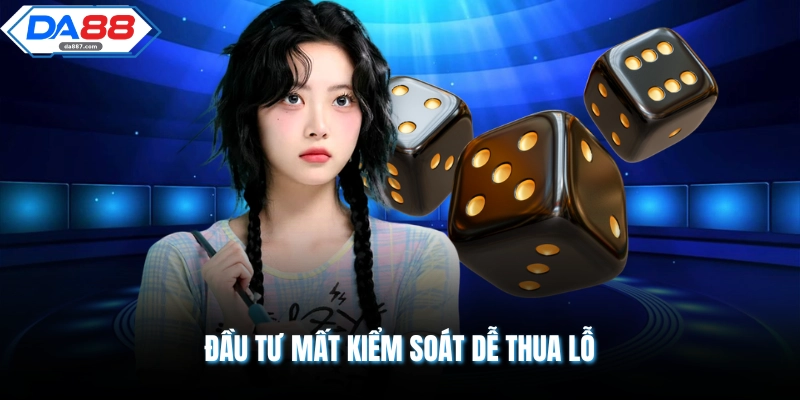 Đầu tư mất kiểm soát dễ thua lỗ