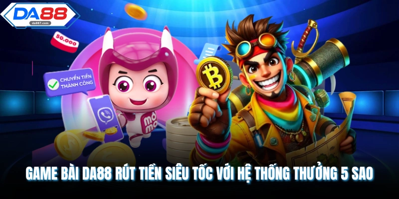 Game Bài DA88 Rút Tiền Siêu Tốc Với Hệ Thống Thưởng 5 Sao