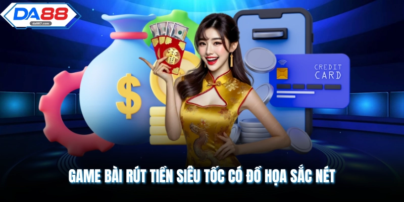 Game bài rút tiền siêu tốc có đồ họa sắc nét