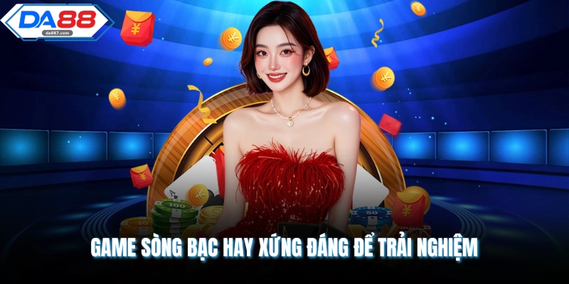 Game sòng bạc hay xứng đáng để trải nghiệm