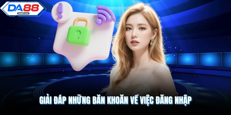 Giải đáp những băn khoăn về việc đăng nhập