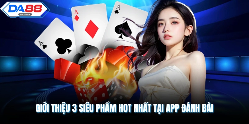 Giới thiệu 3 siêu phẩm hot nhất tại app đánh bài