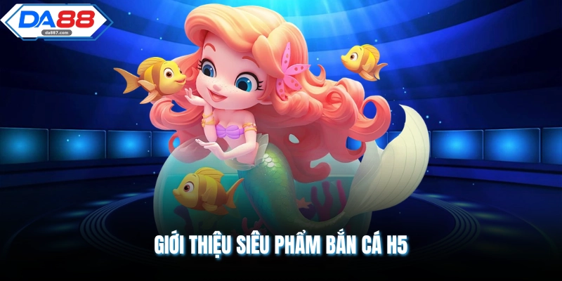 Giới thiệu siêu phẩm bắn cá H5
