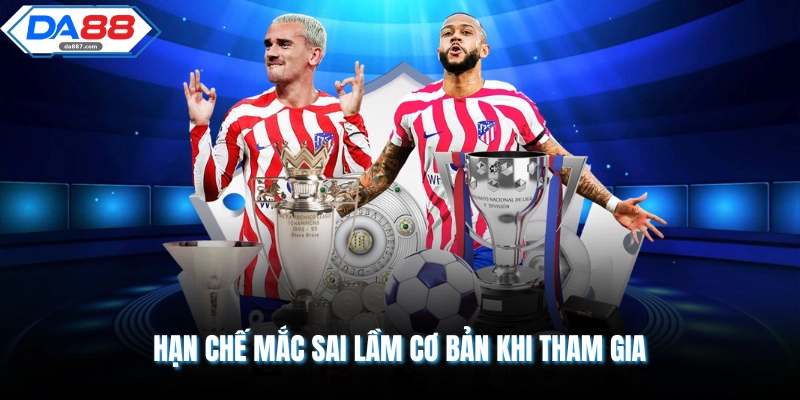 Hạn chế mắc sai lầm cơ bản khi tham gia
