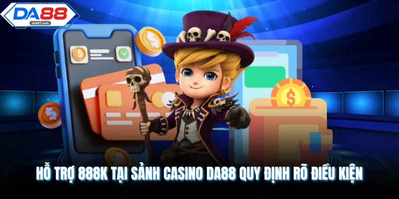 Hỗ trợ 888K tại sảnh Casino DA88 quy định rõ điều kiện 