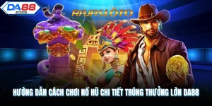 Hướng Dẫn Cách Chơi Nổ Hũ Chi Tiết Trúng Thưởng Lớn DA88