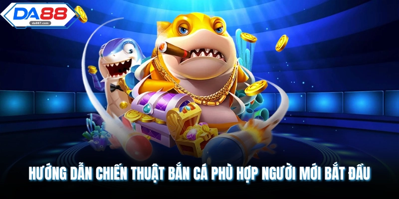 Hướng dẫn chiến thuật bắn cá phù hợp người mới bắt đầu