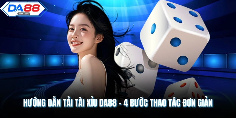Hướng Dẫn Tải Tài Xỉu DA88 - 4 Bước Thao Tác Đơn Giản