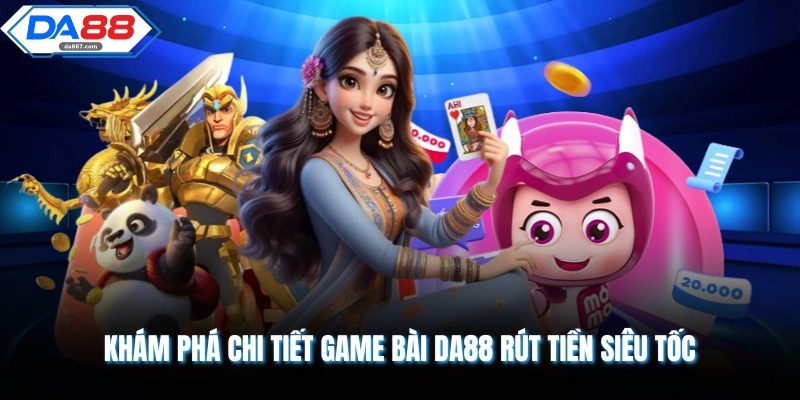 Khám phá chi tiết game bài DA88 rút tiền siêu tốc 