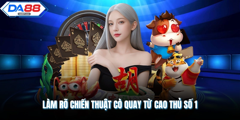 Làm rõ chiến thuật cò quay từ cao thủ số 1