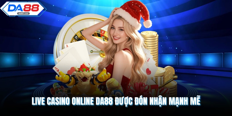 Live Casino Online DA88 được đón nhận mạnh mẽ