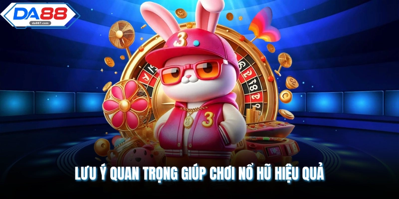 Lưu ý quan trọng giúp chơi nổ hũ hiệu quả