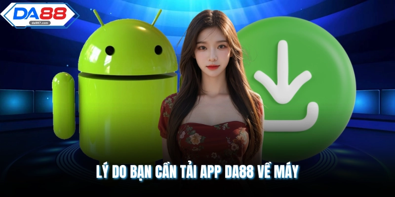 Lý do bạn cần tải app DA88 về máy
