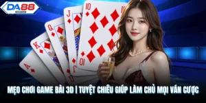 Mẹo Chơi Game Bài 3D | Tuyệt Chiêu Giúp Làm Chủ Mọi Ván Cược