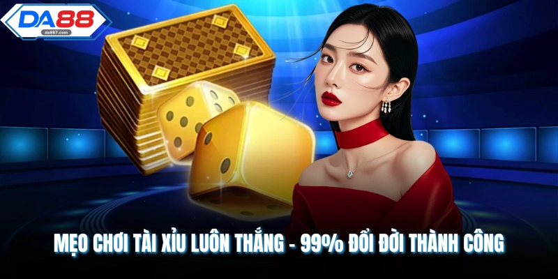Mẹo Chơi Tài Xỉu Luôn Thắng - 99% Đổi Đời Thành Công