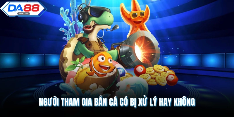 Người tham gia bắn cá có bị xử lý hay không