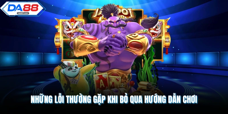 Những lỗi thường gặp khi bỏ qua hướng dẫn chơi