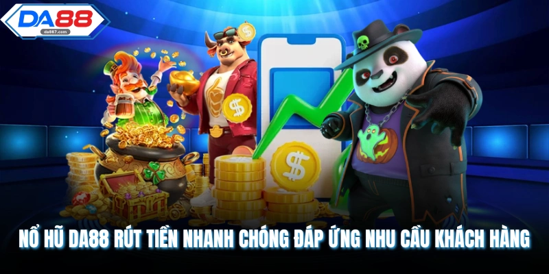 Nổ hũ DA88 rút tiền nhanh chóng đáp ứng nhu cầu khách hàng 
