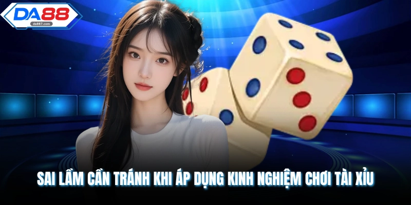 Sai lầm cần tránh khi áp dụng kinh nghiệm chơi tài xỉu