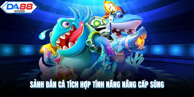 Sảnh bắn cá tích hợp tính năng nâng cấp súng