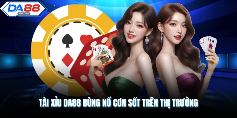 Tài xỉu DA88 bùng nổ cơn sốt trên thị trường