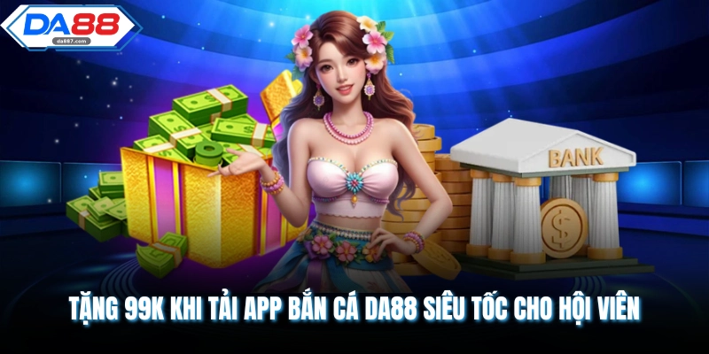 Tặng 99K Khi Tải App Bắn Cá DA88 siêu tốc cho hội viên