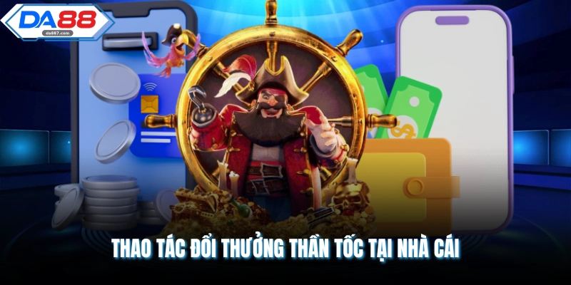 Thao tác đổi thưởng thần tốc tại nhà cái