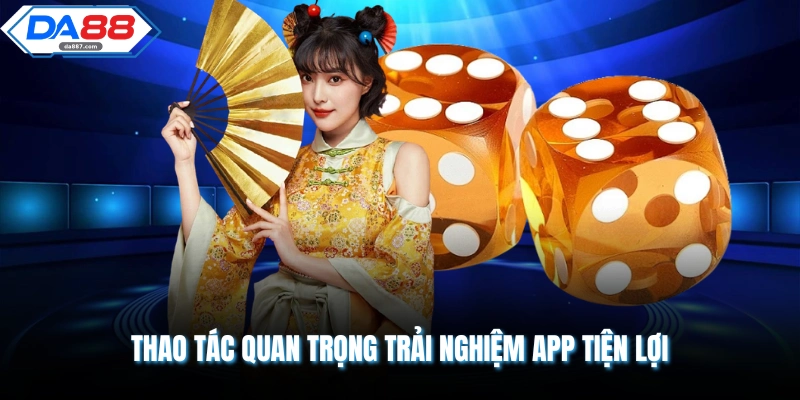 Thao tác quan trọng trải nghiệm app tiện lợi