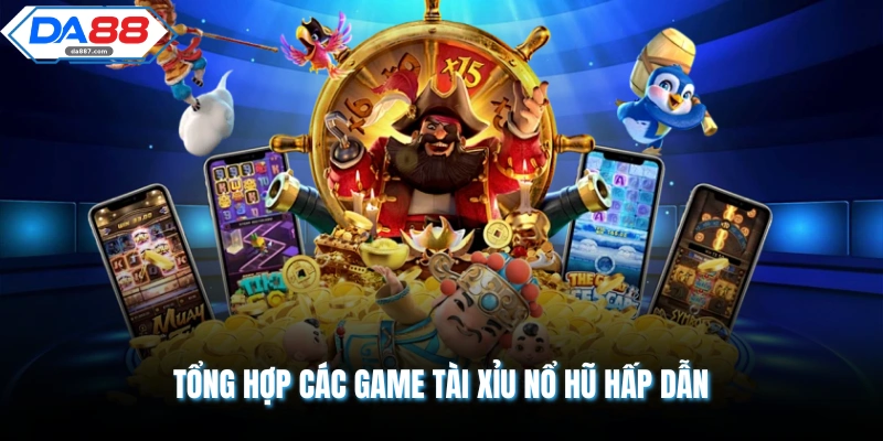 Tổng hợp các game tài xỉu nổ hũ hấp dẫn