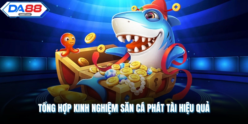 Tổng hợp kinh nghiệm săn cá phát tài hiệu quả