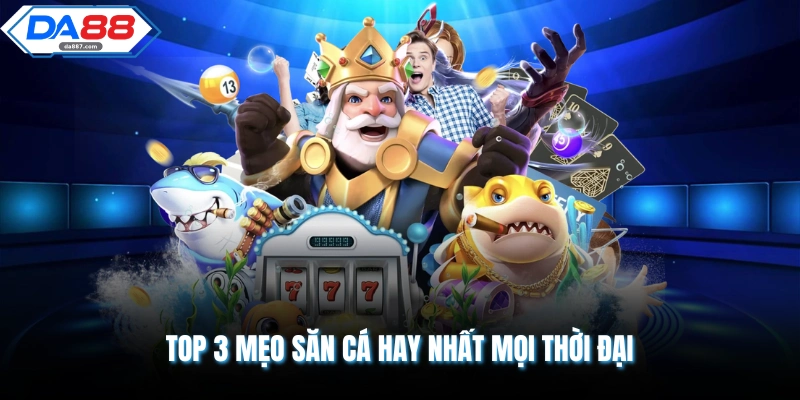 Top 3 mẹo săn cá hay nhất mọi thời đại