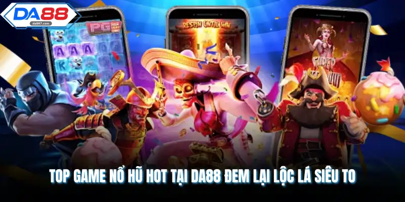 Top Game Nổ Hũ Hot Tại DA88 Đem Lại Lộc Lá Siêu To