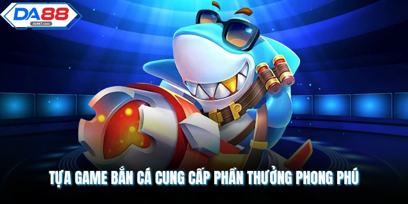 Tựa game bắn cá cung cấp phần thưởng phong phú