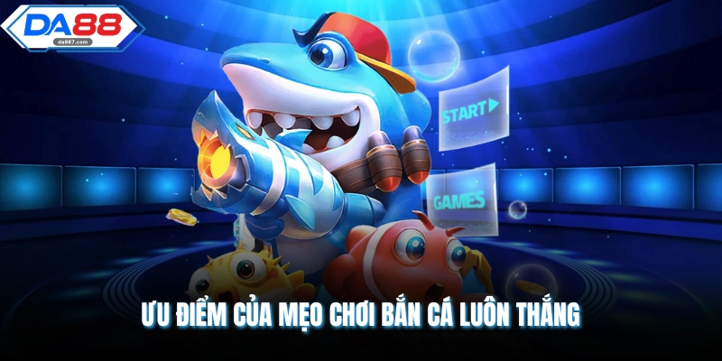 Ưu điểm của mẹo chơi bắn cá luôn thắng 