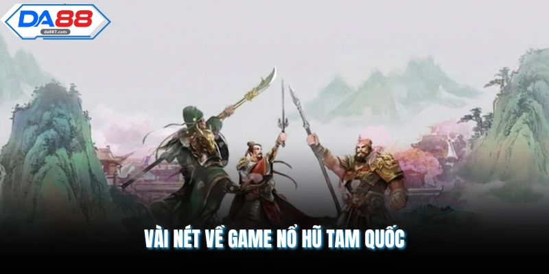 Vài nét về game nổ hũ tam quốc
